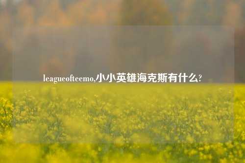 leagueofteemo,小小英雄海克斯有什么?