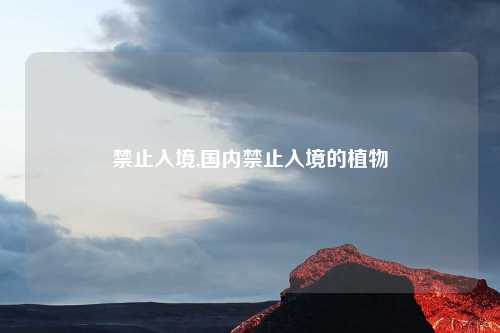 禁止入境,国内禁止入境的植物
