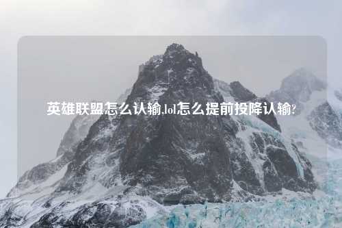 英雄联盟怎么认输,lol怎么提前投降认输?
