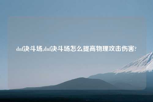 dnf决斗场,dnf决斗场怎么提高物理攻击伤害?