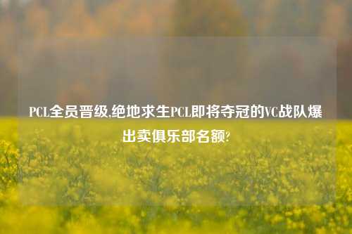 PCL全员晋级,绝地求生PCL即将夺冠的VC战队爆出卖俱乐部名额?