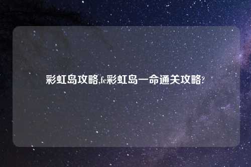 彩虹岛攻略,fc彩虹岛一命通关攻略?