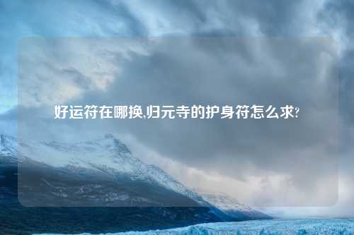 好运符在哪换,归元寺的护身符怎么求?