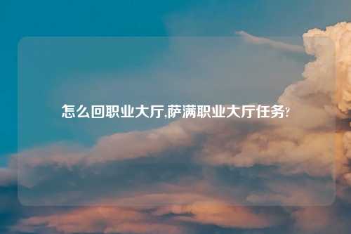 怎么回职业大厅,萨满职业大厅任务?