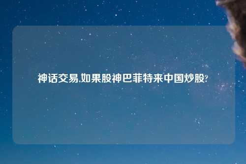 神话交易,如果股神巴菲特来中国炒股?