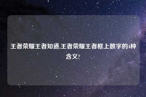 王者荣耀王者知道,王者荣耀王者框上数字的4种含义?