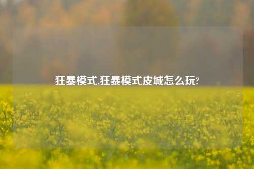 狂暴模式,狂暴模式皮城怎么玩?