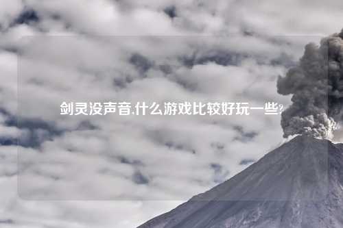 剑灵没声音,什么游戏比较好玩一些?