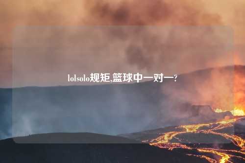 lolsolo规矩,篮球中一对一?