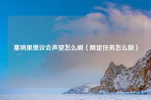 塞纳里奥议会声望怎么刷（限定任务怎么做）