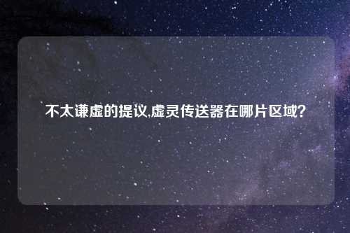 不太谦虚的提议,虚灵传送器在哪片区域？