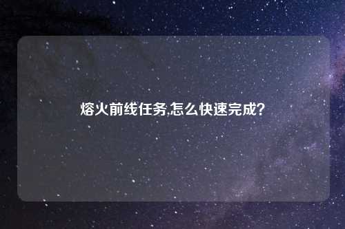 熔火前线任务,怎么快速完成？
