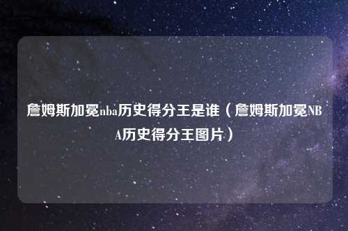 詹姆斯加冕nba历史得分王是谁（詹姆斯加冕NBA历史得分王图片）