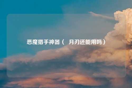 恶魔猎手神器（  月刃还能用吗）