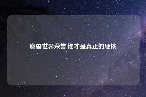 魔兽世界荣誉,谁才是真正的硬核