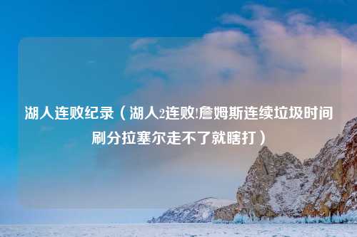 湖人连败纪录（湖人2连败!詹姆斯连续垃圾时间刷分拉塞尔走不了就瞎打）
