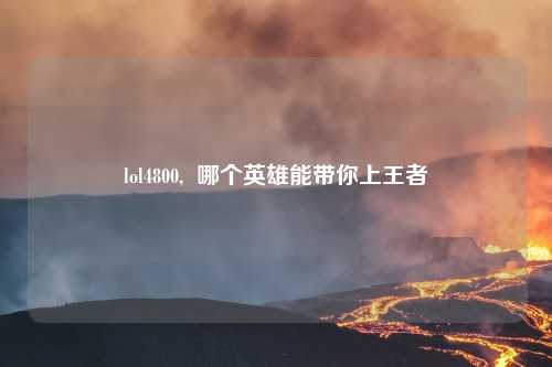 lol4800,  哪个英雄能带你上王者