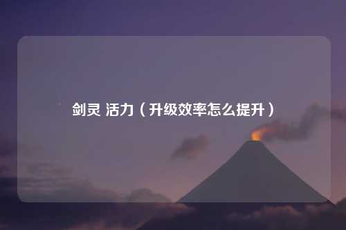 剑灵 活力（升级效率怎么提升）