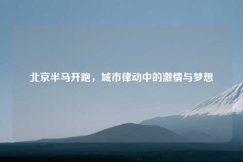 北京半马开跑，城市律动中的激情与梦想