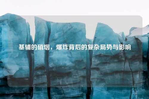 基辅的硝烟，爆炸背后的复杂局势与影响