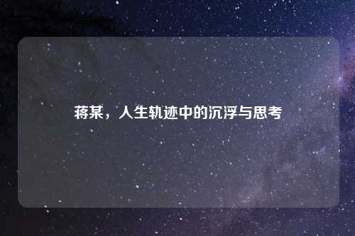 蒋某，人生轨迹中的沉浮与思考